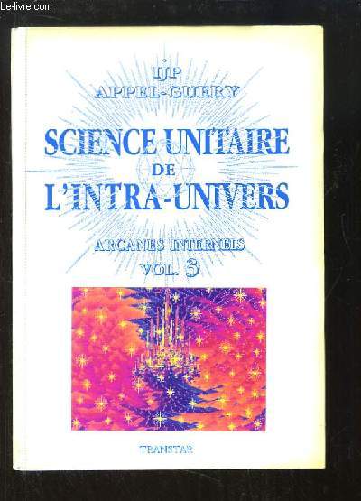 Science Unitaire de l'Intra-Univers. Arcanes Internels, volume 3