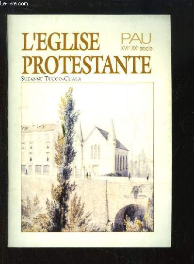 L'Eglise Protestante. Pau, XVIe - XXe siècle. Quatre siècle de Protestantisme. Le temple de la rue Serviez (1837 - 1992).