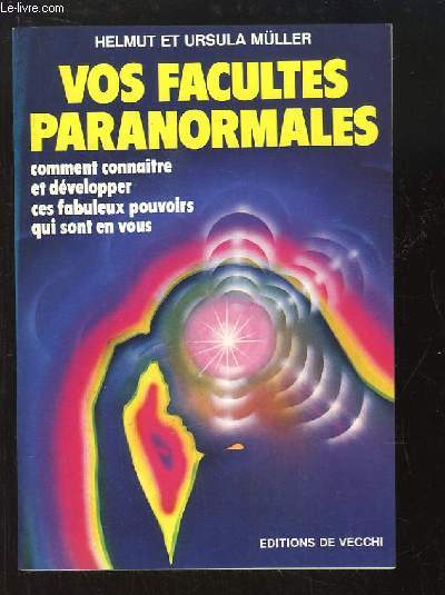 Vos facults paranormales. Comment connaitre et dvelopper ces fabuleux pouvoirs qui sont en vous.
