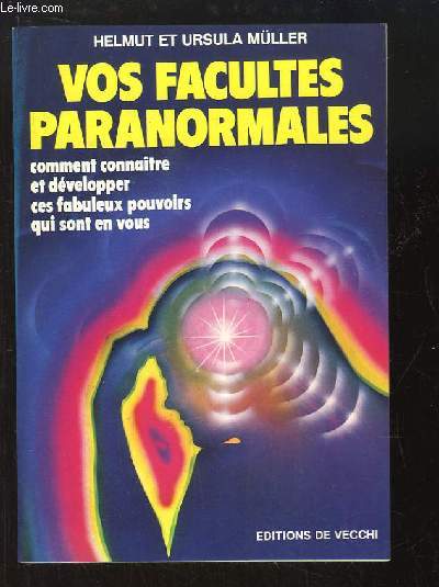 Vos facults paranormales. Comment connaitre et dvelopper ces fabuleux pouvoirs qui sont en vous.