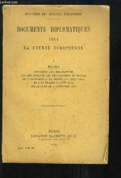 Documents Diplomatiques 1914, la Guerre Europenne. 1re partie : Pices relatives aux ngociations qui ont prcd les dclarations de guerre de l'Allemagne  la Russie (1er aot 1914) et  la France (5 aot 1914). Dclaration du 4 sept. 1914