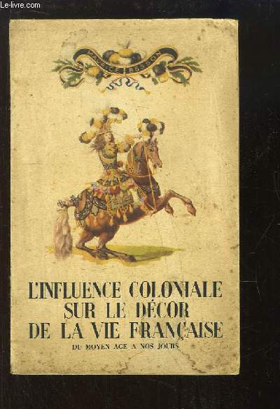 L'Influence Coloniale sur le dcor de la Vie Franaise, du Moyen ge  nos jours.