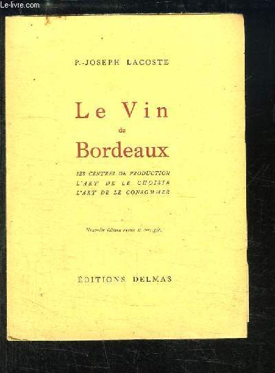 Le Vin de Bordeaux. Ses centres de production, L'art de le choisir, L'art de consommer.