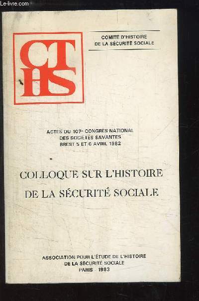 Colloque sur l'Histoire de la Scurit Sociale. Actes du 107e congrs National des Socit Savantes, Brest - 5 et 6 avril 1982