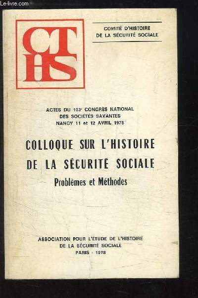 Colloque sur l'Histoire de la Scurit Sociale, Problmes et Mthodes. Actes du 103e congrs National des Socit Savantes, Nancy - 11 et 12 avril 1979