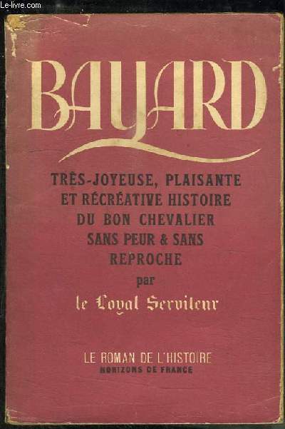 Le loyal serviteur Bayard, ou la trs joyeuse, plaisante et rcrative histoire du bon chevalier sans peur et sans reproche.