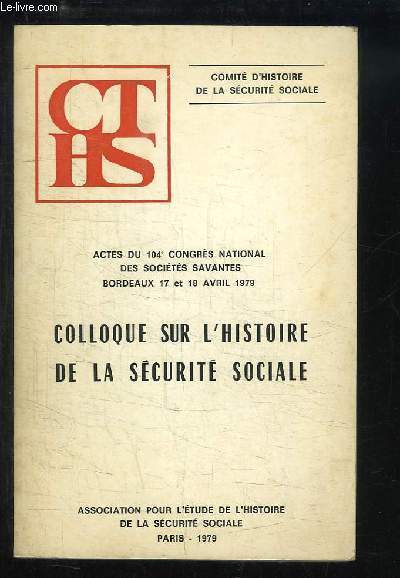 Colloque sur l'Histoire de la Scurit Sociale. Actes du 104e congrs National des Socit Savantes, Bordeaux - 17 et 18 avril 1979