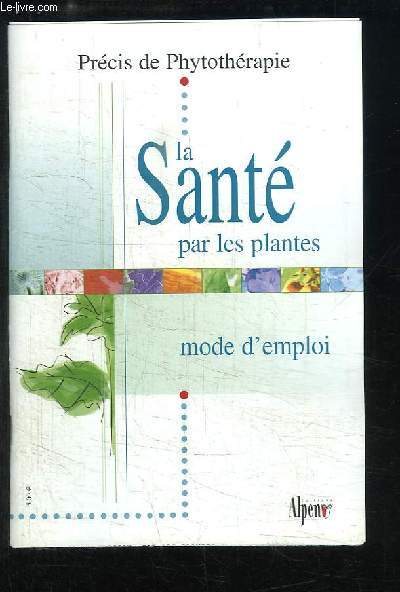 Prcis de Phytothrapie. La Sant par les plantes. Mode d'emploi.