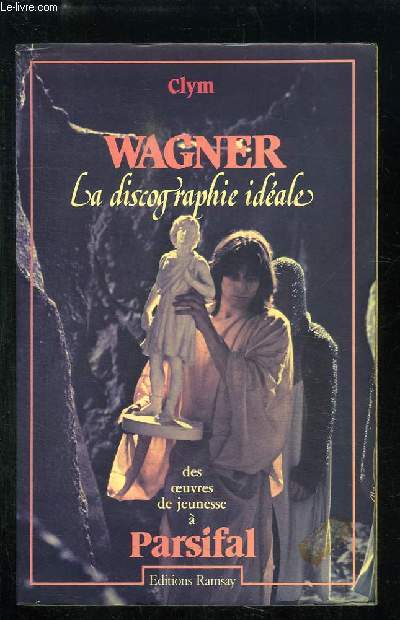 Wagner. La discographie idale. Des oeuvres de jeunesse  Parsifial.