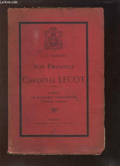 A la mmoire de Son Eminence le Cardinal Lecot. La Mort, les Hommages, les Funrailles, l'Oraison Funbre.