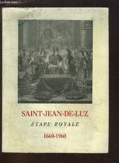 Saint-Jean-de-Luz, Etape Royale. Exposition commmorative du Troisime Centenaire du Mariage de Louis XIV avec Marie-Thrse, 1660 - 1960