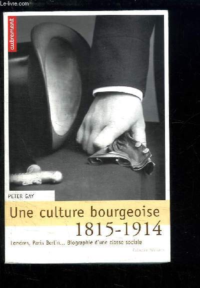 Une culture bourgeoise, 1815 - 1914. Londres, Paris, Berlin... Biographie d'une classe sociale.