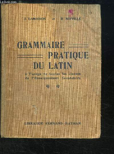 Grammaire Pratique du Latin, à l'usage de toutes les classes de l'Enseignement Secondaire.