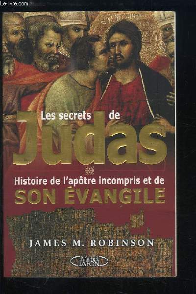 Les secrets de Judas. Histoire de l'aptre incompris et de son Evangile.