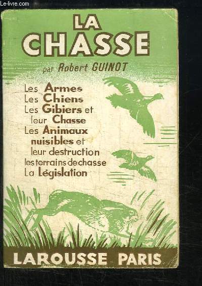 La Chasse. Les armes, les chiens, les gibiers et leur chasse, les animaux nuisibles, la lgislation ...