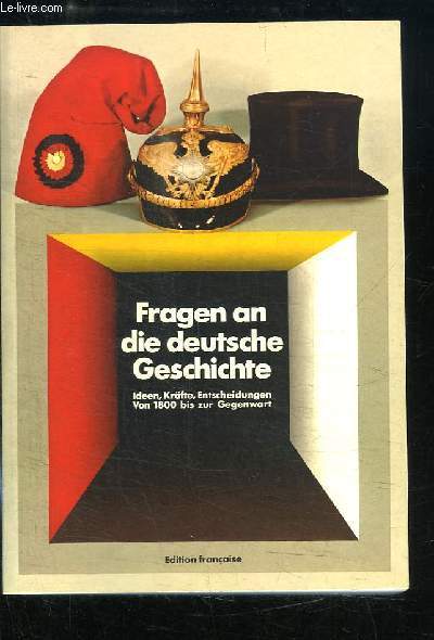 Interrogeons l'histoire de l'Allemagne (Fragen an die deutsche Geschichte). Les ides, les forces, les dcisions. De la fin du 18me sicle  nos jours.