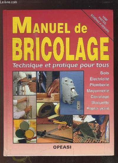 Manuel de Bricolage. Le Travail du Bois - L'Electricité - La Plomberie - La Maçonnerie, le carrelage, la moquette, le papier peint.
