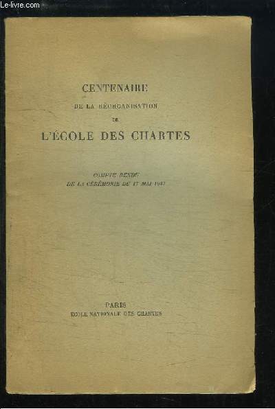 Centenaire de la Rorganisation de l'Ecole des Chartes. Compte rendu de la Crmonie du 17 mai 1947.