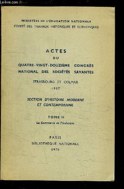 Actes du 92me Congrs National des Socits Savantes, Strasbourg et Colmar, 1967. Section d'Histoire Moderne et Contemporaine, TOME 2 : Le Commerce et l'Industrie