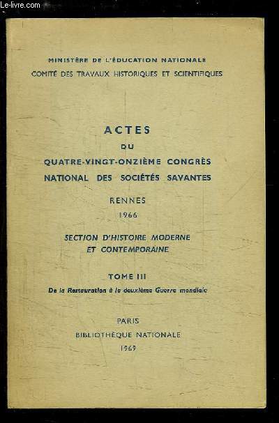 Actes du 91me Congrs National des Socits Savantes, Rennes, 1966. Section d'Histoire Moderne et Contemporaine, TOME 3 : De la Restauration  la deuxime Guerre mondiale.