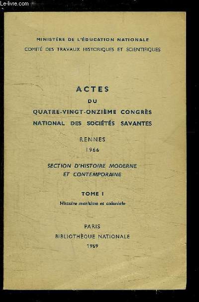 Actes du 91me Congrs National des Socits Savantes, Rennes, 1966. Section d'Histoire Moderne et Contemporaine, TOME 1 : Histoire maritime et coloniale