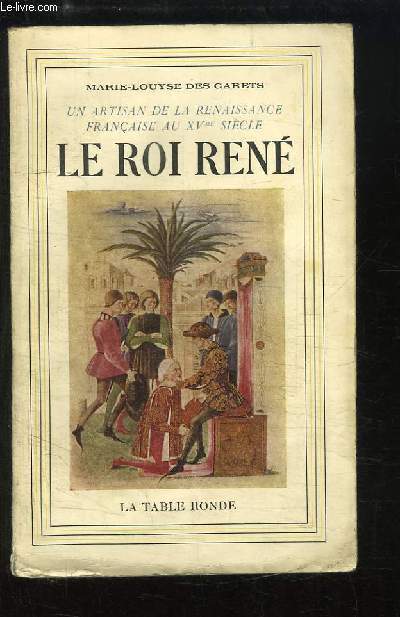 Le Roi Ren. Un artisan de la Renaissance franaise au XVme sicle
