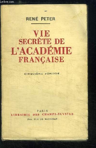 Vie secrte de l'Acadmie Franaise. 5me priode : Au seuil du monde nouveau.