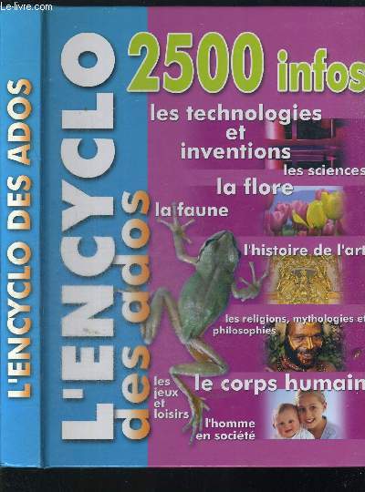 L ENCYCLO DES ADOS / 2500 infos, les technologies et inventions, les sciences, la flore .la faune, l'histoire, de l'art, les religions, mythologies et philosophies - le corps humain - l'homme etc