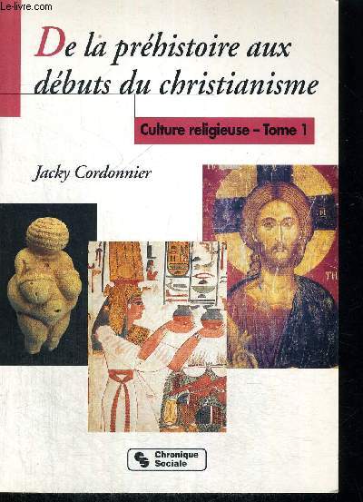 DE LA PREHISTOIRE AUX DEBUTS DU CHRISTIANNISME - CULTURE RELIGIEUSE TOME 1