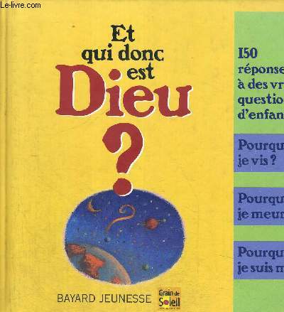 ET QUI DONC EST DIEU ? 150 R2PONSES A DES VRAIES QUESTIONS D ENFANTS - POURQUOI JE VIS ? POURQUOI JE MEURS ? POURQUOI JE SUIS MOI ?