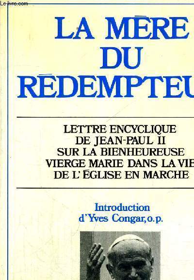 LA MERE DU REDEMPTEUR - LETTRE ENCYCLIQUE DE JEAN PAUL II SUR LA BIENHEUREUSE VIERGE MARIE DANS LA VIE DE L EGLISE EN MARCHE