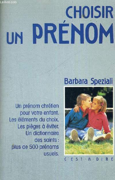 CHOISIR UN PRENOM - UN PRENOM CHRETIEN POUR VOTRE ENFANT - LES ELEMENTS DU CHOIX - LES PIEGES A EVITER - UN DICTIONNAIRE DES SAINTS PLUS DE 5000 PRENOMS