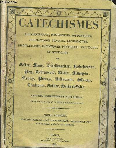 CATECHISMES - PHILOSOPHIQUE - POLEMIQUES - HISTORIQUES - DOGMATIQUES - MORAUX - LITURGIQUES - DISCIPLINAIRES - CANONIQUES - PRATIQUES - ASCETIQUES ET MYSTIQUES - ANNOTEES COMPLETES ET ACTUALISEE - TOME PREMIER