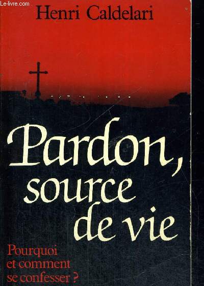 PARDON SOURCE DE VIE - POURQUOI ET COMMENT SE CONFESSER ?