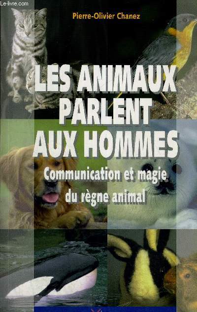 LES ANIMAUX PARLENT AUX HOMMES - COMMUNICATION ET MAGIE DU REGNE ANIMAL