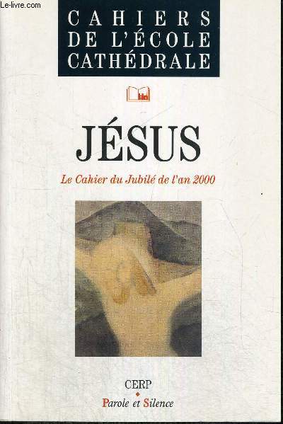 JESUS - LE CAHIER DU JUBILE DE L AN 2000 - CAHIERS DE L ECOLE CATHEDRALE
