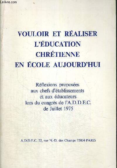 VOULOIR ET REALISER L EDUCATION CHRETIENNE EN ECOLE AUJOURD HUI - REFLEXIONS PROPOSEES AUX CEHFS D ETABLISSEMENTS ET AUX EDUCATEURS LORS DU CONGRES DE L A.D.D.E.C DE JUILLET 1975