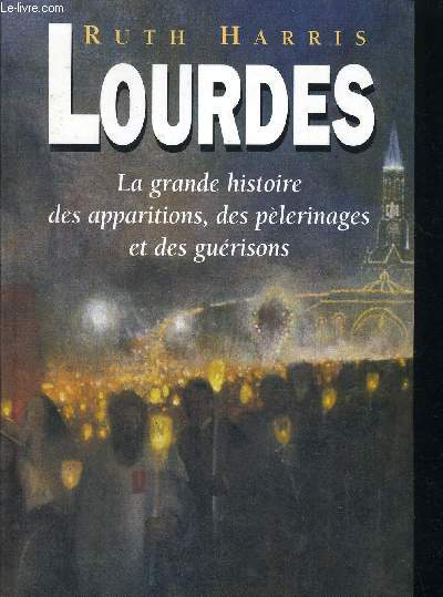 LOURDES - LA GRANDE HISTOIRE DES APPARITIONS - DES PELERINAGES ET DES GUERISONS