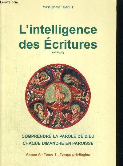 L INTELLIGENCE DES ECRITURES - COMPRENDRE LA PAROLE DE DIEU - CHAQUE DIMANCHE EN PAROISSE - ANNEE A - TOME 1 TEMPS PRIVILEGIES