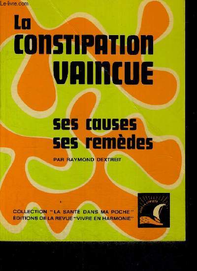 LA CONSTIPATION VAINCUE - SES CAUSES - SES REMEDES - COLLECTION LA SANTE DANS MA POCHE