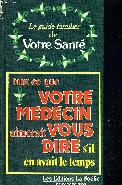 LE GUIDE FAMILIER DE VOTRE SANTE - TOUT CE QUE VOTRE MEDECIN AIMERAIT VOUS DIRE S IL EN AVAIT LE TEMPS