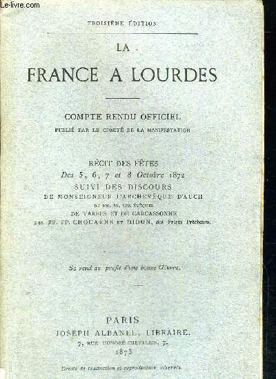 LA FRANCE A LOURDES - COMPTE RENDU OFFICIEL - RECITS DES FETES DES 5 - 6 - 7 - 8 OCTOBRE 1872 - SUIVI DES DISCOURS DE MONSEIGNEUR L ARCHEVEQUE D AUCH