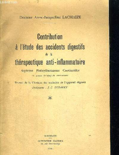 CONTRIBUTION A L ETUDE DES ACCIDENTS DIGESTIFS DE LA THERAPEUTIQUE ANTI INFLAMMATOIRE - ASPIRINE - PHENYLBUTAZONE - CORTICOIDES - TRAVAIL DE LA CLINIQUE DES MALADIES DE L APPAREIL DIGESTIF