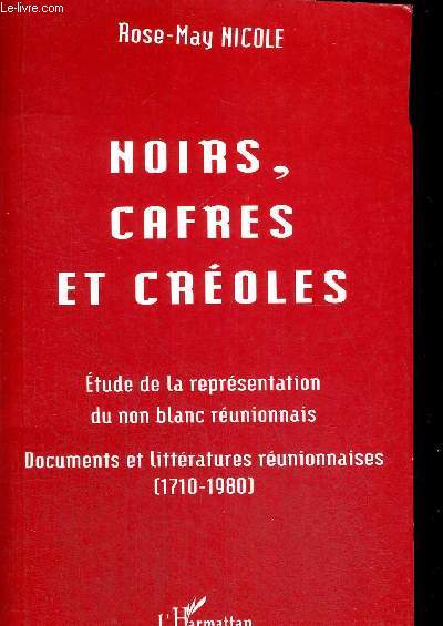 NOIRS - CAFRES ET CREOLES - ETUDE DE LA REPRESENTATION DU NON BLANC REUNIONNAIS - DOCUMETNS ET LITTERATURES REUNIONNAISES 1710 - 1980