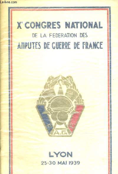 X E CONGRES NATIONAL DE LA FEDERATION DES AMPUTES DE GUERRE DE FRANCE - LYON 25 - 30 MAI 1939
