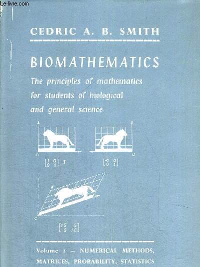 BIOMATHEMATICS - THE PRINCIPES OF MATHEMATICS FOR STUDENTS BIOLOGICAL AND GENERAL SCIENCE - VOLUME 2 - NUMERICAL - METHODS - MATRICE - PROBABILITY - STATISTICS - OUVRAGE EN ANGLAIS