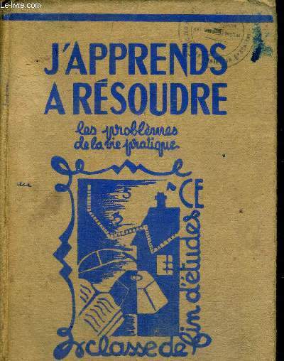 J APPRENDS A RESOUDRE - LES PROBLEMES DE LA VIE PRATIQUE - ARITHMETIQUE ETABLIE POUR LE COURS SUPERIEUR ET LA CLASSE DE FIN D ETUDES - APPLICATION DU PROGRAMME 1947