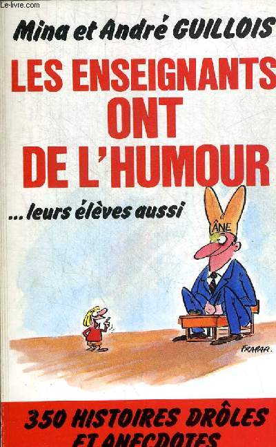 LES ENSEIGNANTS ONT DE L HUMOUR LEURS ELEVES AUSSI - 350 HISTOIRES DROLES