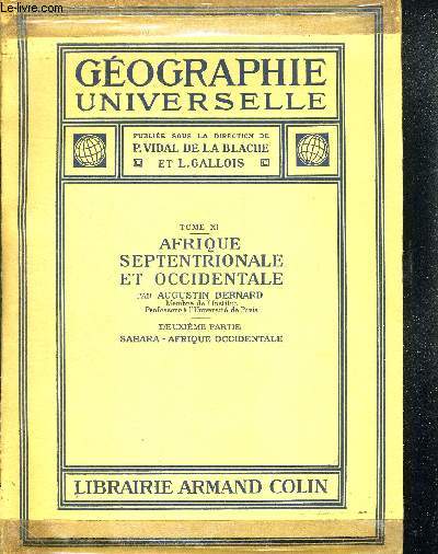 GEOGRAPHIE UNIVERSELLE - TOME XI : AFRIQUE SEPTENTRIONALE ET OCCIDENTALE. DEUXIEME PARTIE SAHARA - AFRIQUE OCCIDENTALE. PUBLIEE SOUS LA DIRECTION DE P. VIDAL DE LA BLACHE ET L. GALLOIS.