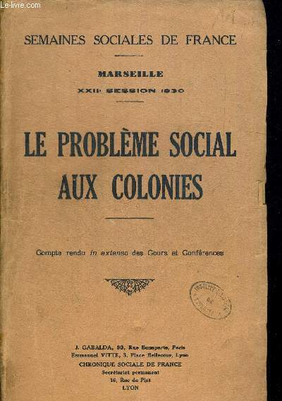 LE PROBLEME SOCIAL AUX COLONIES. SEMAINES SOCIALES DE FRANCE. MARSEILLE XXIIe SESSION 1930. COMPTE RENDU IN EXTENSO DES COURS ET CONFERENCES.